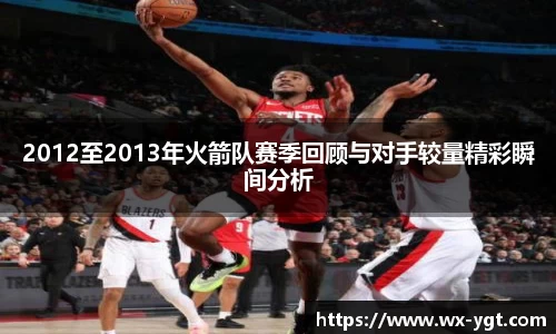 2012至2013年火箭队赛季回顾与对手较量精彩瞬间分析