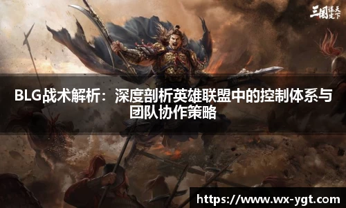 BLG战术解析：深度剖析英雄联盟中的控制体系与团队协作策略