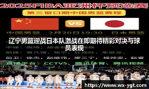 辽宁男篮迎战日本队激战在即期待精彩对决与球员表现