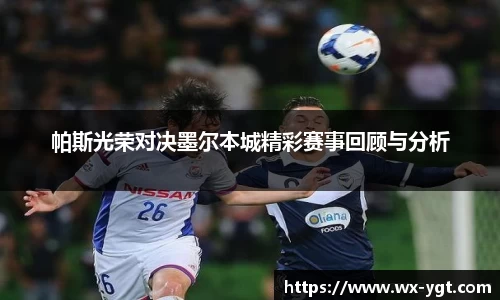 帕斯光荣对决墨尔本城精彩赛事回顾与分析