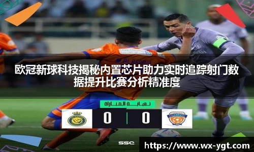 欧冠新球科技揭秘内置芯片助力实时追踪射门数据提升比赛分析精准度